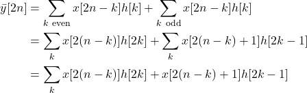 \begin{equation*}\begin{split}\bar{y}[2n] & = \sum_{k ~ \text{even}} x[2n-k]h[k] + \sum_{k ~ \text{odd}} x[2n-k]h[k] \\& = \sum_{k} x[2(n-k)]h[2k] + \sum_{k} x[2(n-k)+1]h[2k-1] \\& = \sum_{k} x[2(n-k)]h[2k] + x[2(n-k)+1]h[2k-1] \\\end{split}\end{equation*}