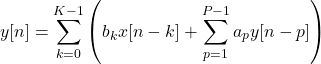 \begin{equation*}y[n] = \sum_{k=0}^{K-1} \left( b_{k}x[n-k] + \sum_{p=1}^{P-1} {a_{p}y[n-p] \right)\end{equation*}