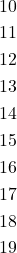 \begin{equation*}\begin{split}10\\11\\12\\13\\14\\15\\16\\17\\18\\19\end{split}\end{equation*}