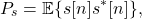 \begin{equation*}P_{s} = \mathbb{E} \{ s[n]  s^*[n] \},\end{equation*}