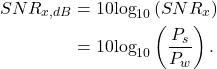 \begin{equation*}\begin{split}SNR_{x,dB} & = 10\text{log}_{10}\left( SNR_{x} \right) \\& = 10\text{log}_{10}\left( \frac{P_{s}}{P_{w}} \right).\end{split}\end{equation*}